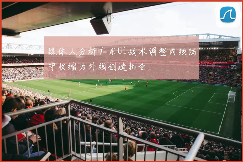 媒体人分析广东G1战术调整内线防守收缩为外线创造机会