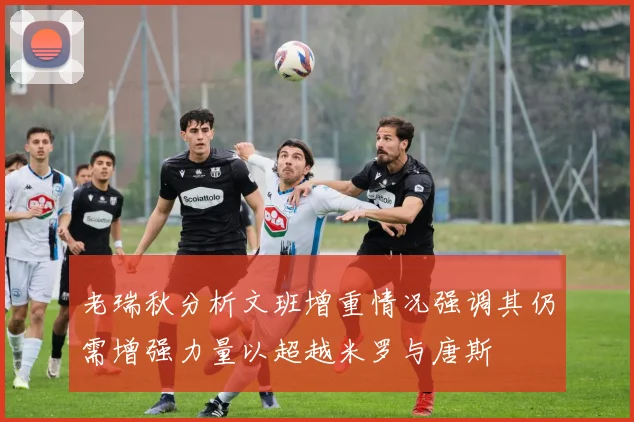 老瑞秋分析文班增重情况强调其仍需增强力量以超越米罗与唐斯