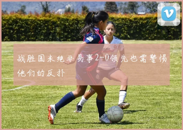 战胜国米绝非易事2-0领先也需警惕他们的反扑