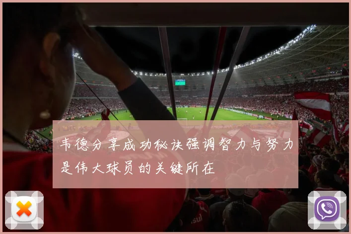 韦德分享成功秘诀强调智力与努力是伟大球员的关键所在