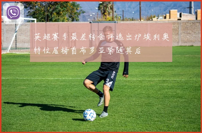 英超赛季最差转会评选出炉埃利奥特位居榜首布罗亚紧随其后
