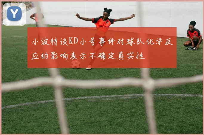 小波特谈KD小号事件对球队化学反应的影响表示不确定真实性